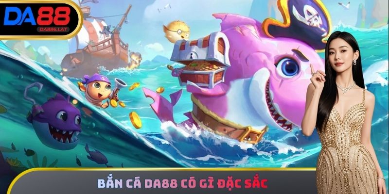Bắn Cá DA88 có gì đặc sắc